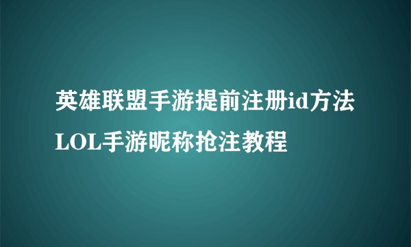 英雄联盟手游提前注册id方法 LOL手游昵称抢注教程