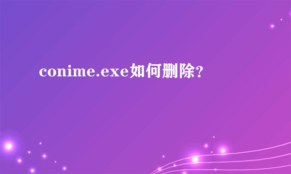 conime.exe如何删除？