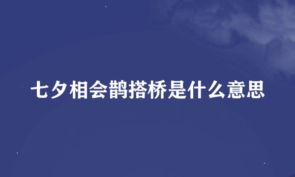 七夕相会鹊搭桥是什么意思