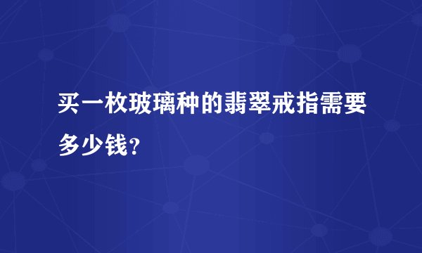 买一枚玻璃种的翡翠戒指需要多少钱？