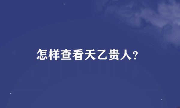 怎样查看天乙贵人？