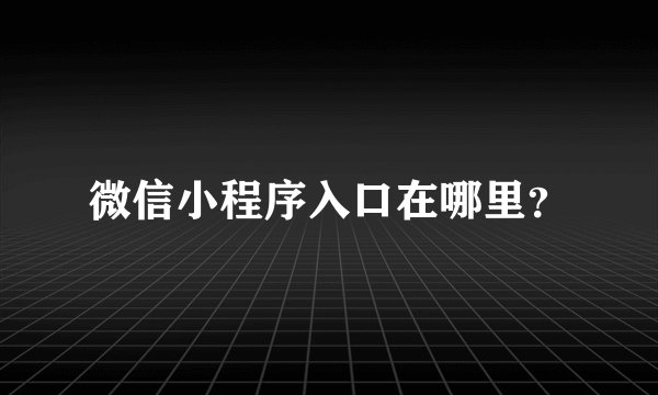 微信小程序入口在哪里？