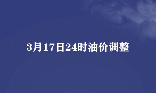 3月17日24时油价调整