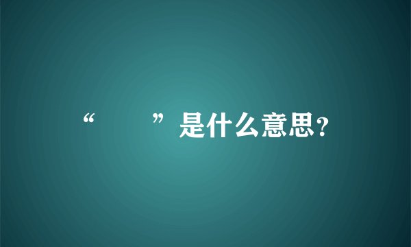 “囧囧”是什么意思？