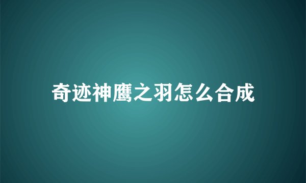 奇迹神鹰之羽怎么合成