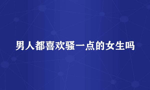 男人都喜欢骚一点的女生吗