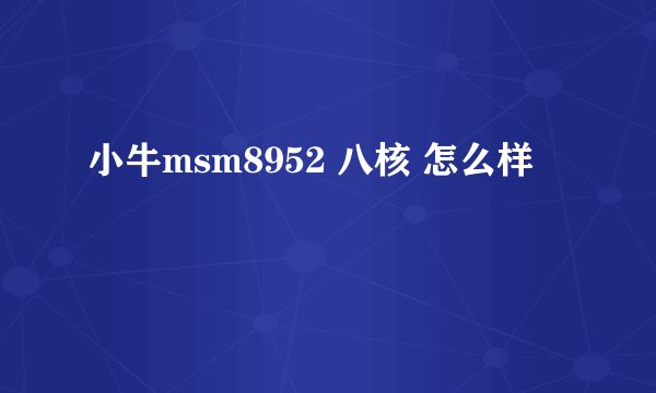 小牛msm8952 八核 怎么样