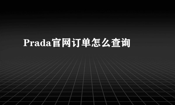 Prada官网订单怎么查询