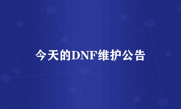 今天的DNF维护公告
