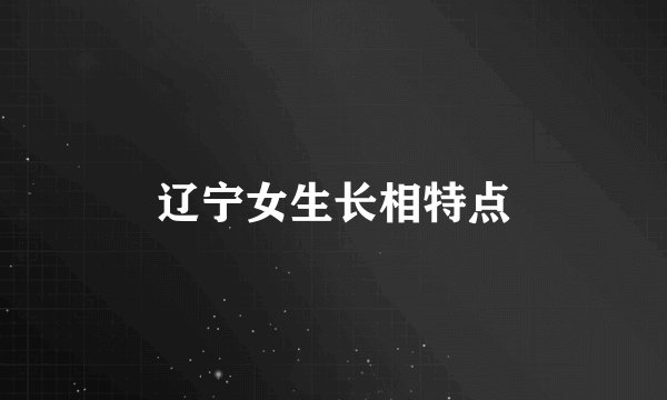 辽宁女生长相特点