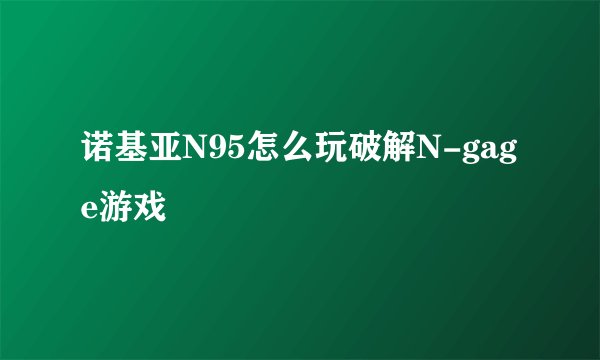 诺基亚N95怎么玩破解N-gage游戏