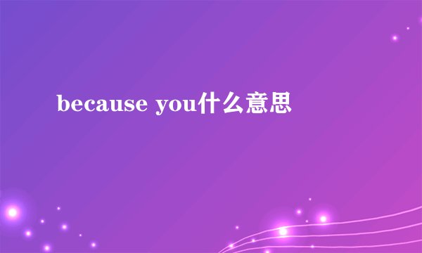 because you什么意思