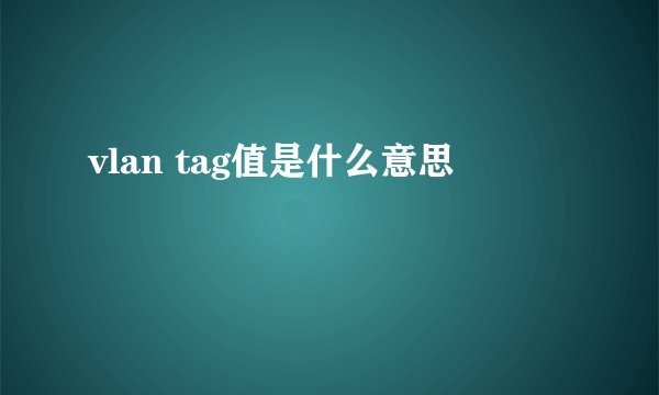 vlan tag值是什么意思