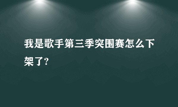 我是歌手第三季突围赛怎么下架了?