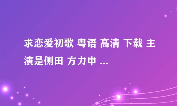 求恋爱初歌 粤语 高清 下载 主演是侧田 方力申 吴雨霏 谢谢