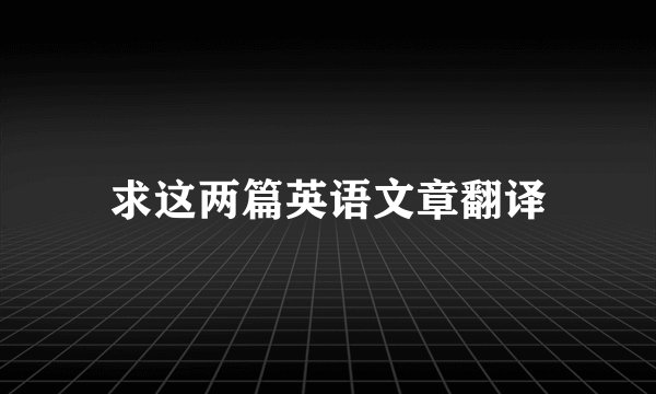 求这两篇英语文章翻译