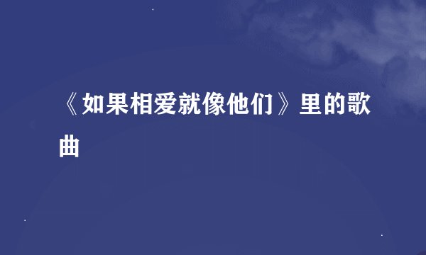 《如果相爱就像他们》里的歌曲