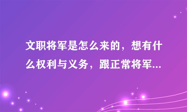 文职将军是怎么来的，想有什么权利与义务，跟正常将军有什么区别？