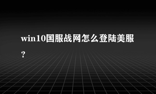 win10国服战网怎么登陆美服？