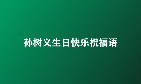 孙树义生日快乐祝福语