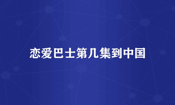 恋爱巴士第几集到中国