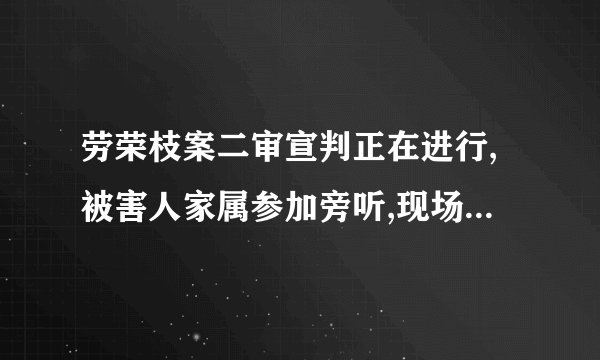 劳荣枝案二审宣判正在进行,被害人家属参加旁听,现场哪些细节值得关注...