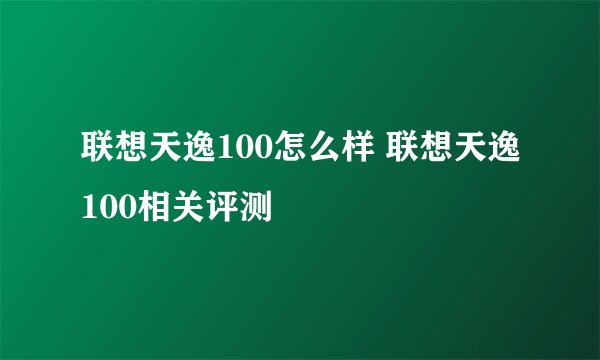 联想天逸100怎么样 联想天逸100相关评测