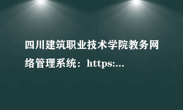四川建筑职业技术学院教务网络管理系统：https://jwxt.scac.edu.cn/jwweb/