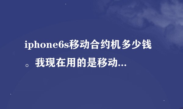 iphone6s移动合约机多少钱。我现在用的是移动全球通每月88元，这样合适买合约机吗，如果买合约
