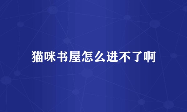 猫咪书屋怎么进不了啊