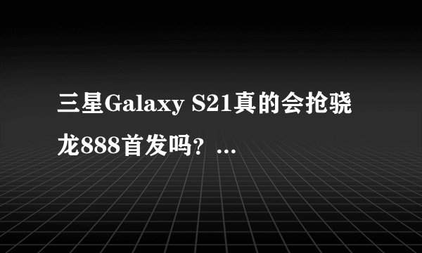 三星Galaxy S21真的会抢骁龙888首发吗？价格是多少？
