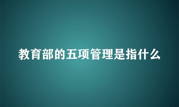 教育部的五项管理是指什么