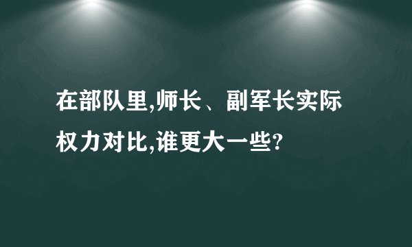 在部队里,师长、副军长实际权力对比,谁更大一些?