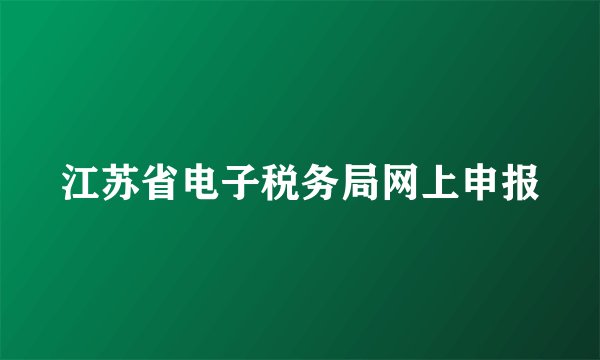 江苏省电子税务局网上申报