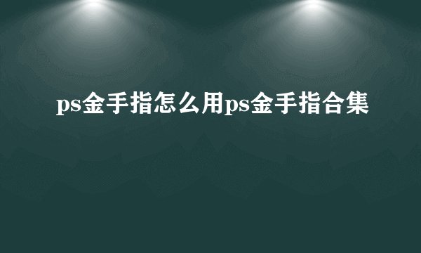 ps金手指怎么用ps金手指合集