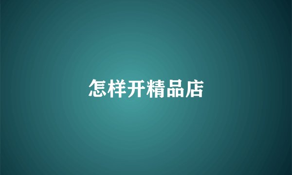 怎样开精品店