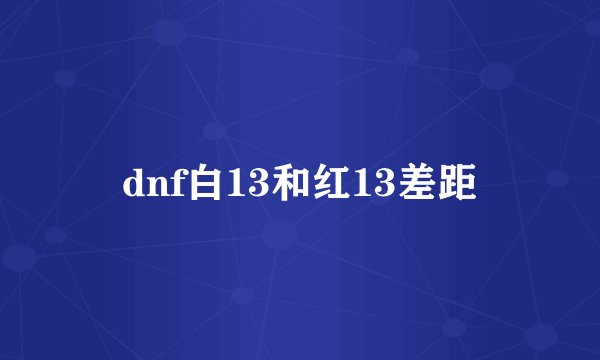 dnf白13和红13差距