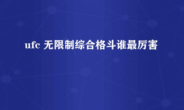 ufc 无限制综合格斗谁最厉害