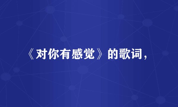 《对你有感觉》的歌词，