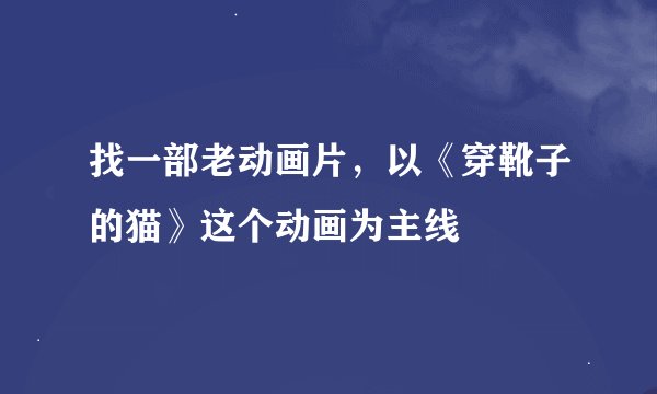 找一部老动画片，以《穿靴子的猫》这个动画为主线