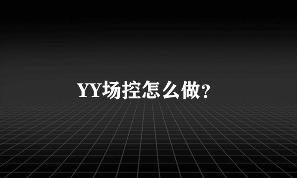 YY场控怎么做？