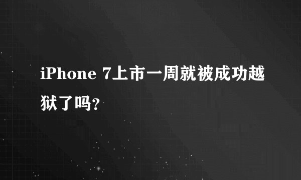 iPhone 7上市一周就被成功越狱了吗？