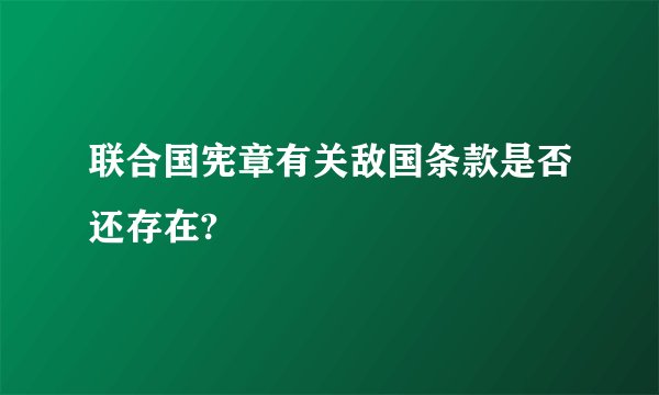 联合国宪章有关敌国条款是否还存在?