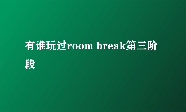 有谁玩过room break第三阶段