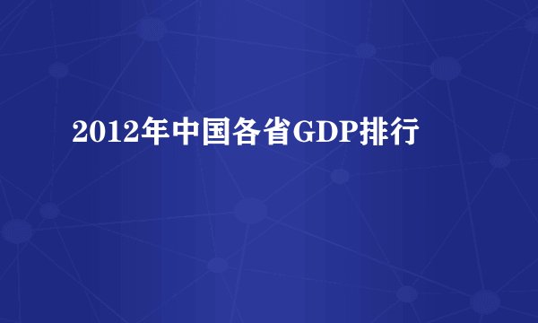 2012年中国各省GDP排行