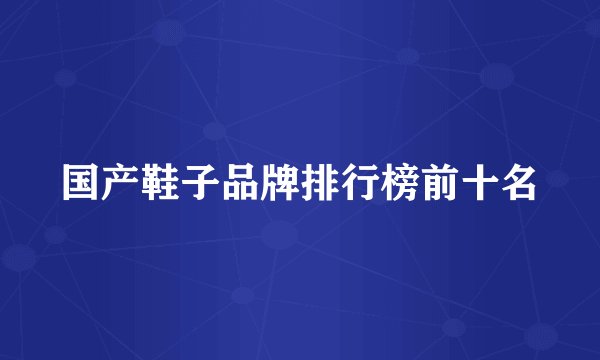 国产鞋子品牌排行榜前十名