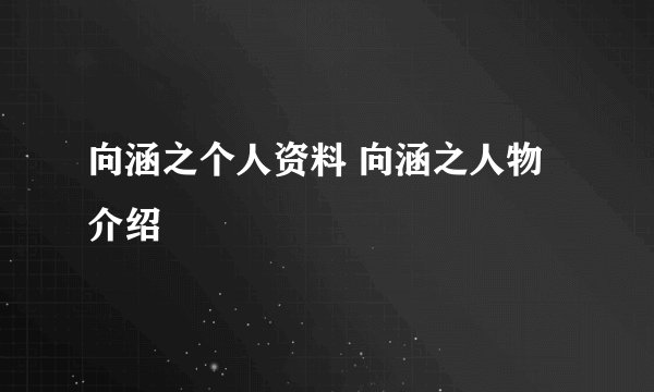 向涵之个人资料 向涵之人物介绍