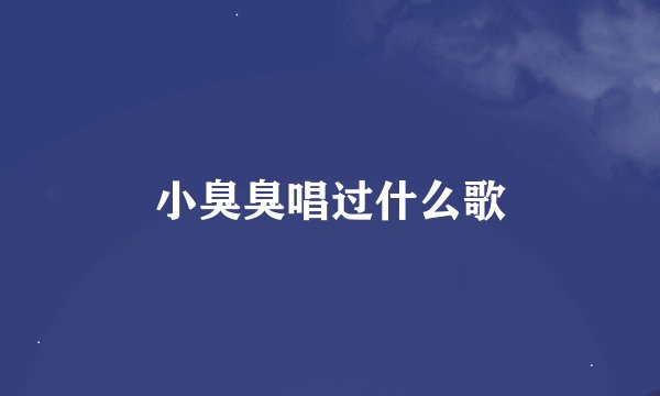 小臭臭唱过什么歌