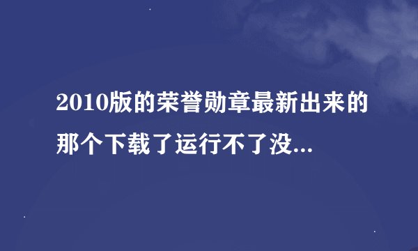 2010版的荣誉勋章最新出来的那个下载了运行不了没有找到D3DX10_42.DLL求高手帮我急我的QQ602385991