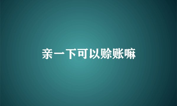 亲一下可以赊账嘛